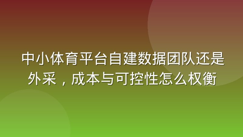 中小体育平台自建数据团队还是外采,成本与可控性怎么权衡