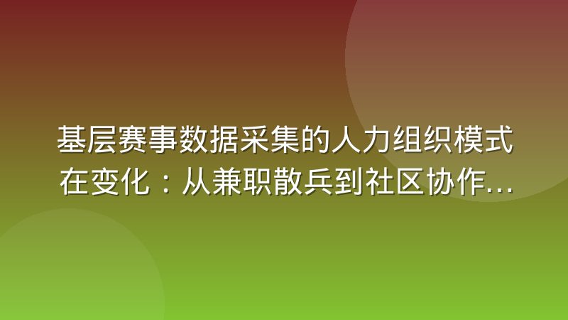 基层赛事数据采集的人力组织模式在变化:从兼职散兵到社区协作网络